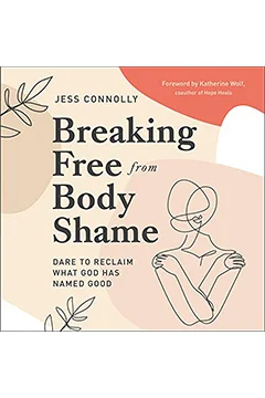 Breaking Free from Body Shame: Dare to Reclaim What God Has Named Good