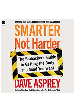 Smarter Not Harder: The Biohacker's Guide to Getting the Body and Mind You Want
