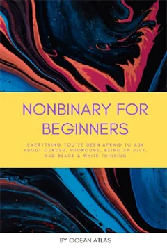 Nonbinary for Beginners: Everything you've Been Afraid to Ask about Gender, Pronouns, Being an Ally, and Black and White Thinking (Nonbinary Books)