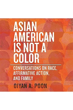 Asian American Is Not a Color: Conversations on Race, Affirmative Action, and Family
