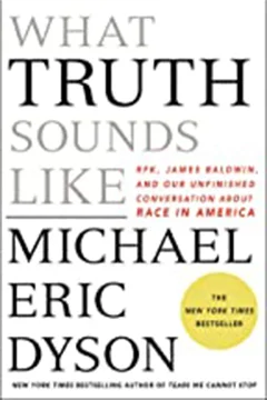 What Truth Sounds Like: Robert F. Kennedy, James Baldwin, and Our Unfinished Conversation about Race in America